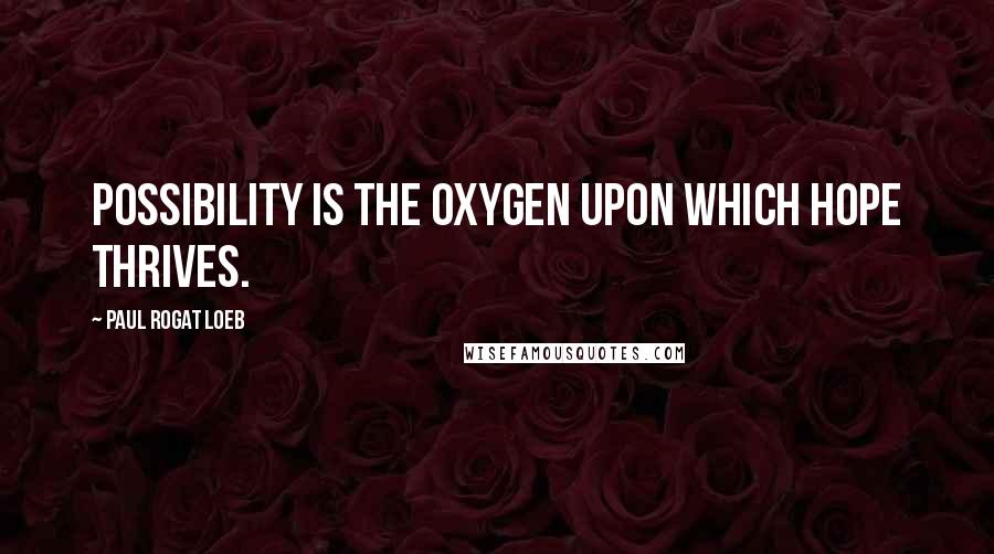 Paul Rogat Loeb Quotes: Possibility is the oxygen upon which hope thrives.