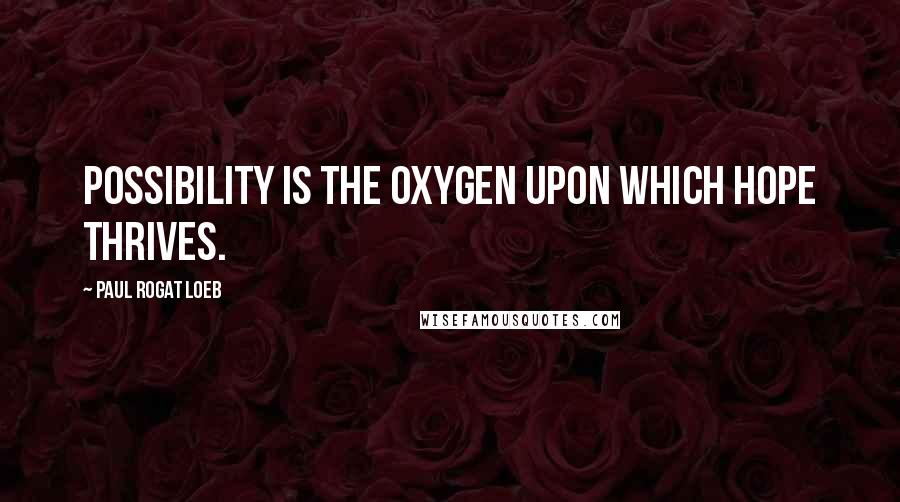 Paul Rogat Loeb Quotes: Possibility is the oxygen upon which hope thrives.