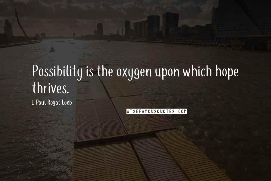 Paul Rogat Loeb Quotes: Possibility is the oxygen upon which hope thrives.