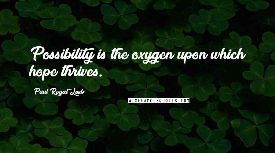 Paul Rogat Loeb Quotes: Possibility is the oxygen upon which hope thrives.