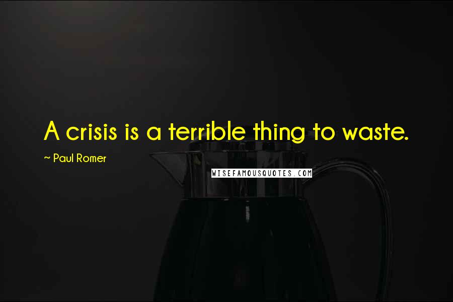 Paul Romer Quotes: A crisis is a terrible thing to waste.