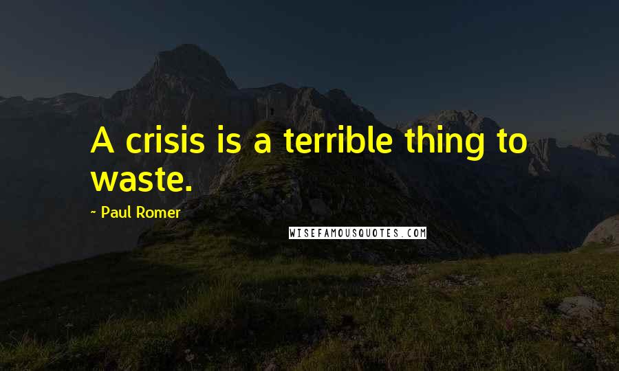 Paul Romer Quotes: A crisis is a terrible thing to waste.