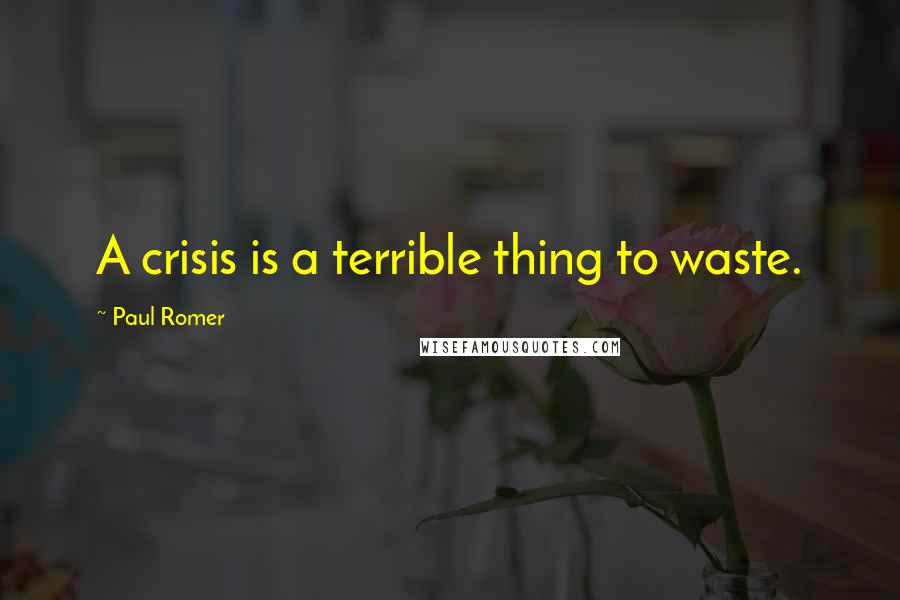 Paul Romer Quotes: A crisis is a terrible thing to waste.