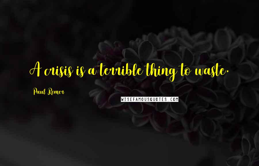Paul Romer Quotes: A crisis is a terrible thing to waste.
