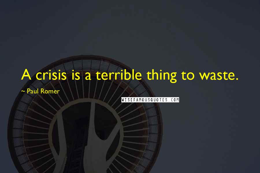 Paul Romer Quotes: A crisis is a terrible thing to waste.