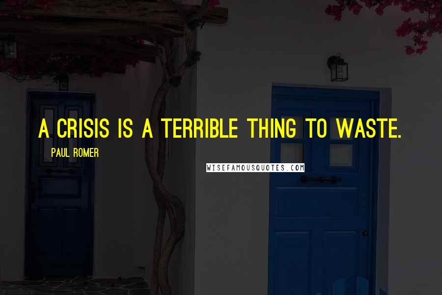 Paul Romer Quotes: A crisis is a terrible thing to waste.