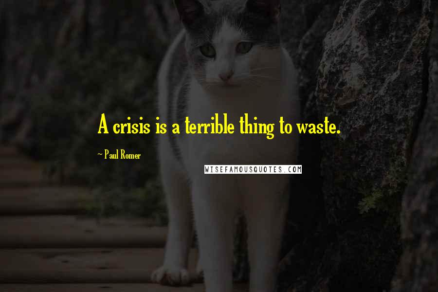 Paul Romer Quotes: A crisis is a terrible thing to waste.