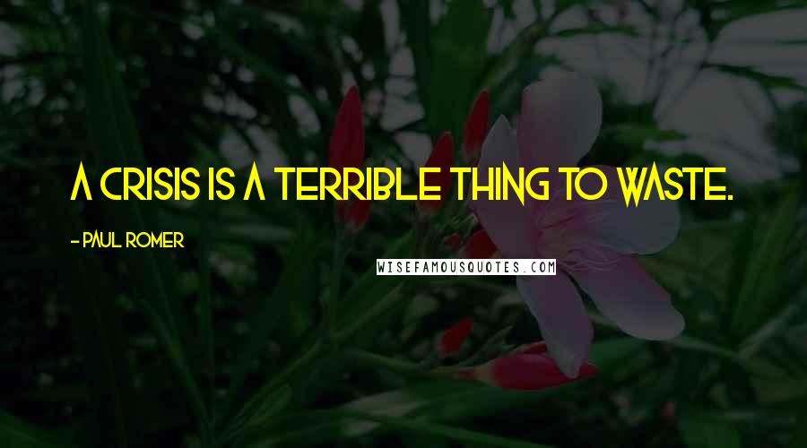 Paul Romer Quotes: A crisis is a terrible thing to waste.