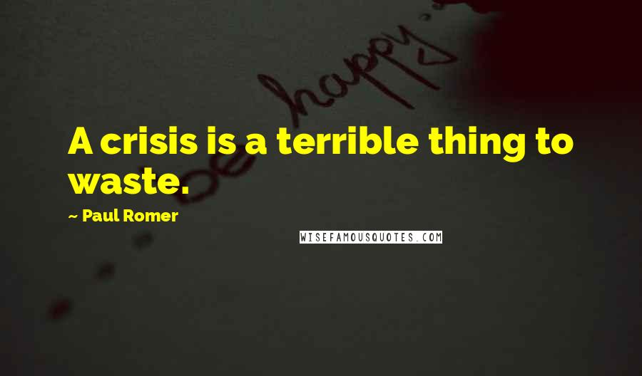 Paul Romer Quotes: A crisis is a terrible thing to waste.