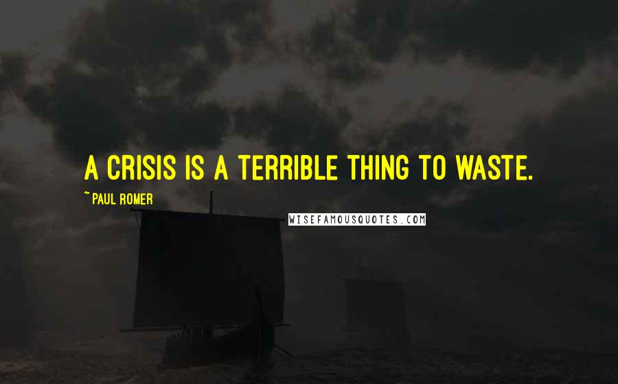 Paul Romer Quotes: A crisis is a terrible thing to waste.