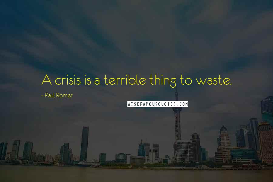Paul Romer Quotes: A crisis is a terrible thing to waste.