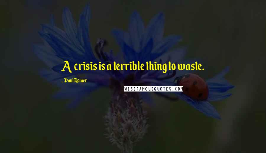 Paul Romer Quotes: A crisis is a terrible thing to waste.