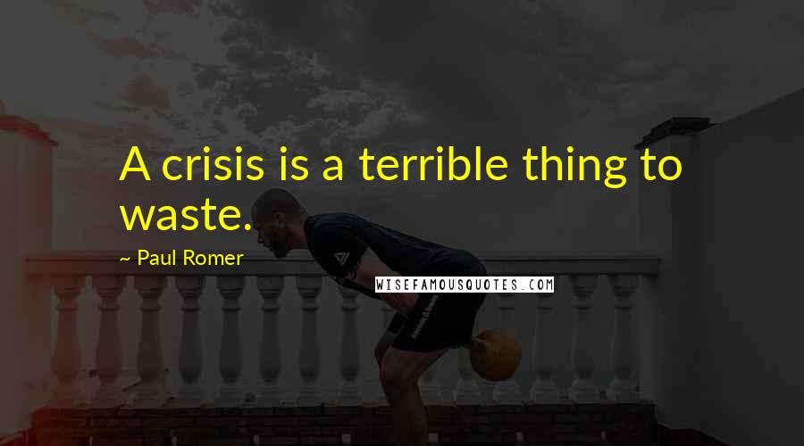 Paul Romer Quotes: A crisis is a terrible thing to waste.