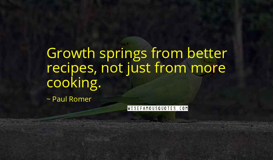 Paul Romer Quotes: Growth springs from better recipes, not just from more cooking.