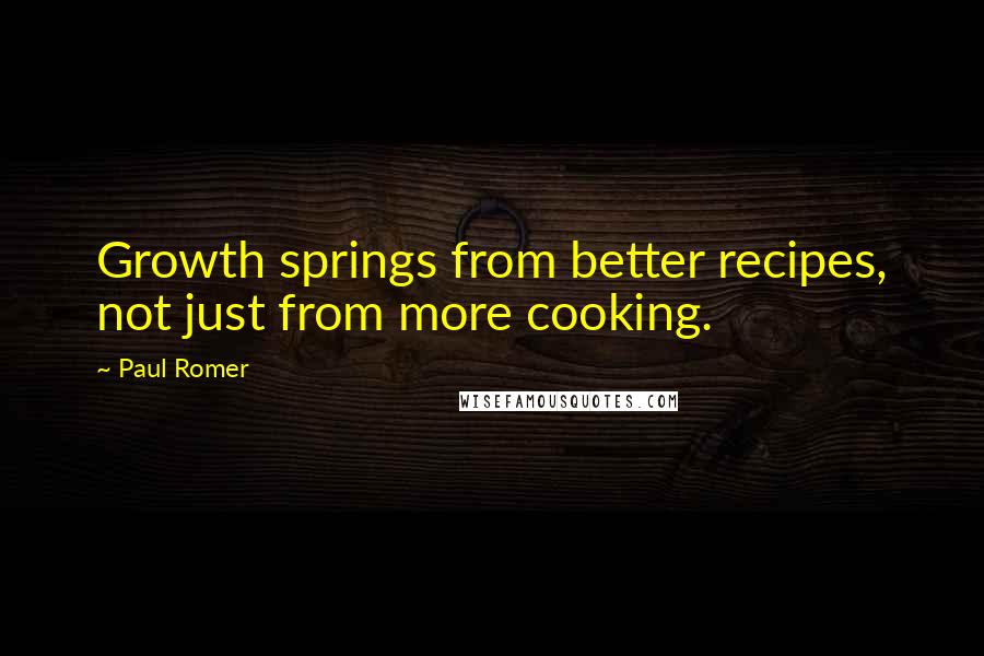 Paul Romer Quotes: Growth springs from better recipes, not just from more cooking.