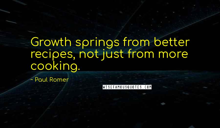 Paul Romer Quotes: Growth springs from better recipes, not just from more cooking.