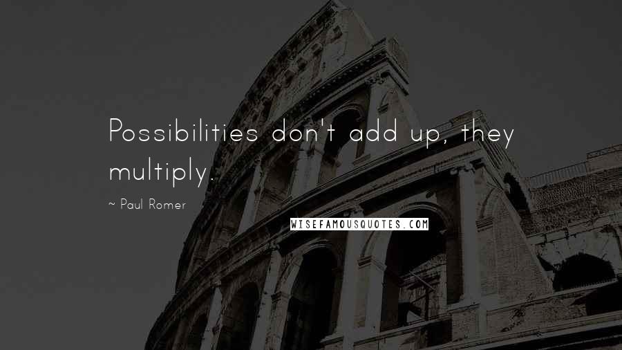Paul Romer Quotes: Possibilities don't add up, they multiply.
