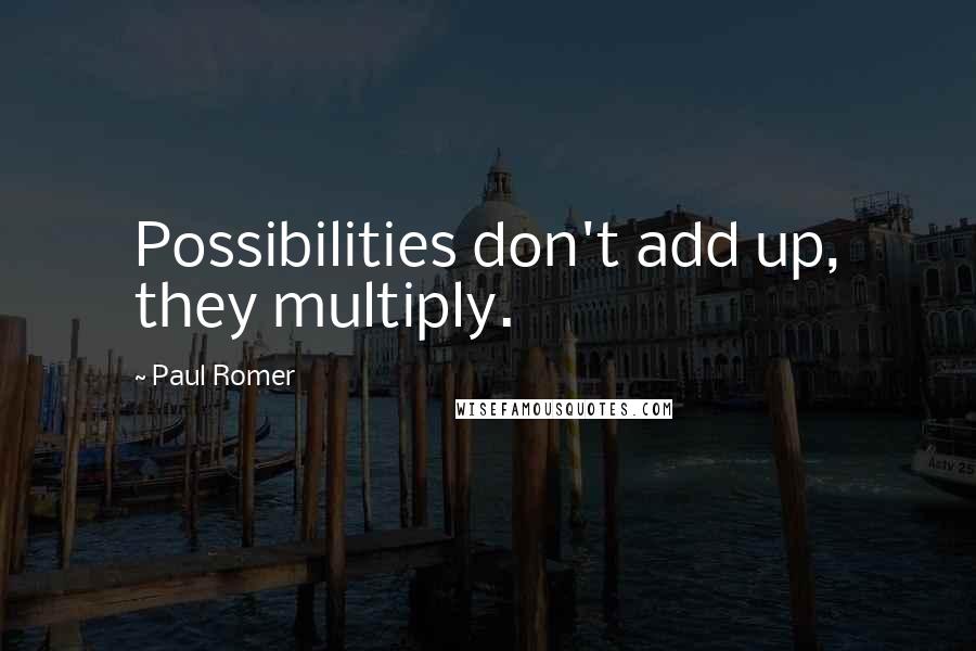 Paul Romer Quotes: Possibilities don't add up, they multiply.