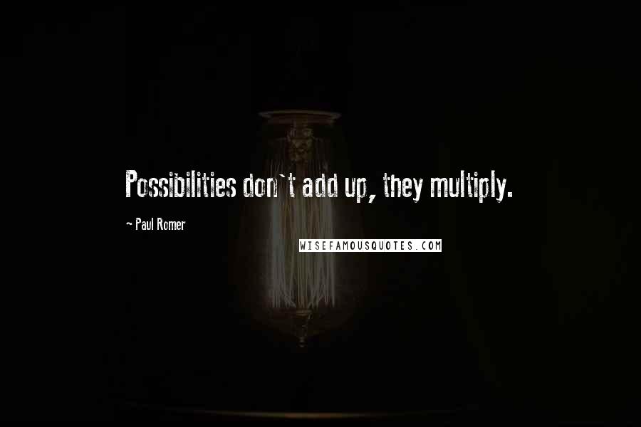 Paul Romer Quotes: Possibilities don't add up, they multiply.