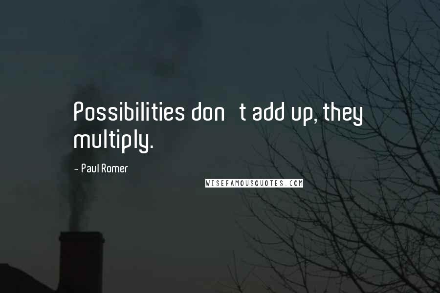 Paul Romer Quotes: Possibilities don't add up, they multiply.