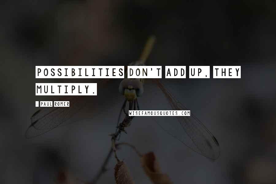 Paul Romer Quotes: Possibilities don't add up, they multiply.