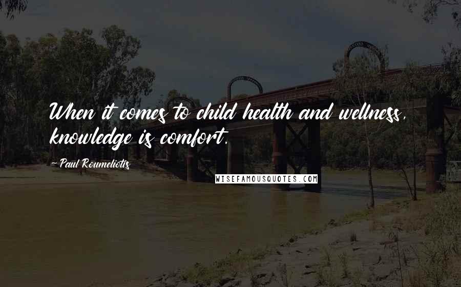 Paul Roumeliotis Quotes: When it comes to child health and wellness, knowledge is comfort.