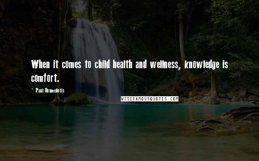 Paul Roumeliotis Quotes: When it comes to child health and wellness, knowledge is comfort.