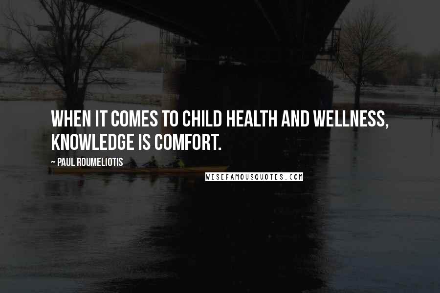 Paul Roumeliotis Quotes: When it comes to child health and wellness, knowledge is comfort.