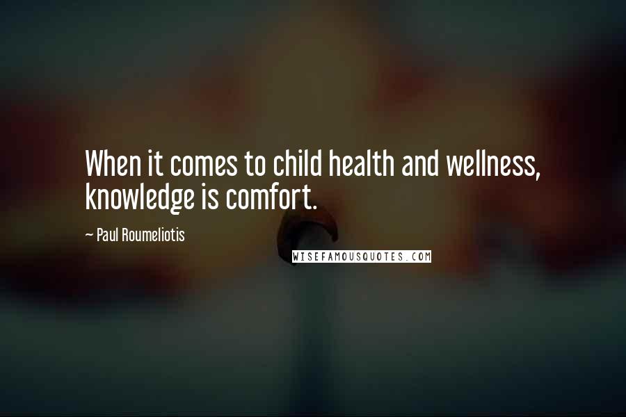 Paul Roumeliotis Quotes: When it comes to child health and wellness, knowledge is comfort.