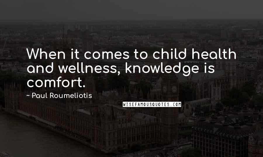 Paul Roumeliotis Quotes: When it comes to child health and wellness, knowledge is comfort.