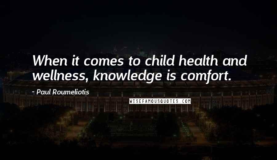Paul Roumeliotis Quotes: When it comes to child health and wellness, knowledge is comfort.