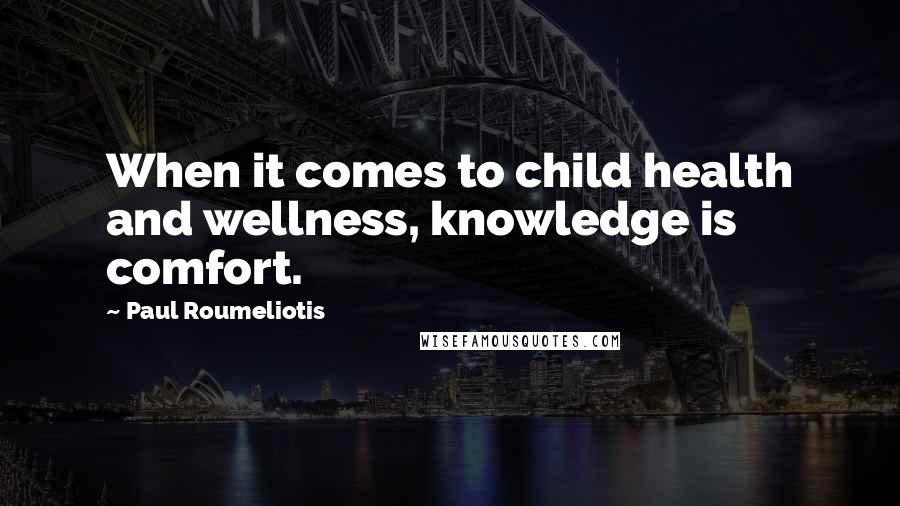 Paul Roumeliotis Quotes: When it comes to child health and wellness, knowledge is comfort.