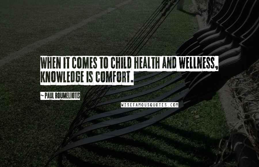 Paul Roumeliotis Quotes: When it comes to child health and wellness, knowledge is comfort.
