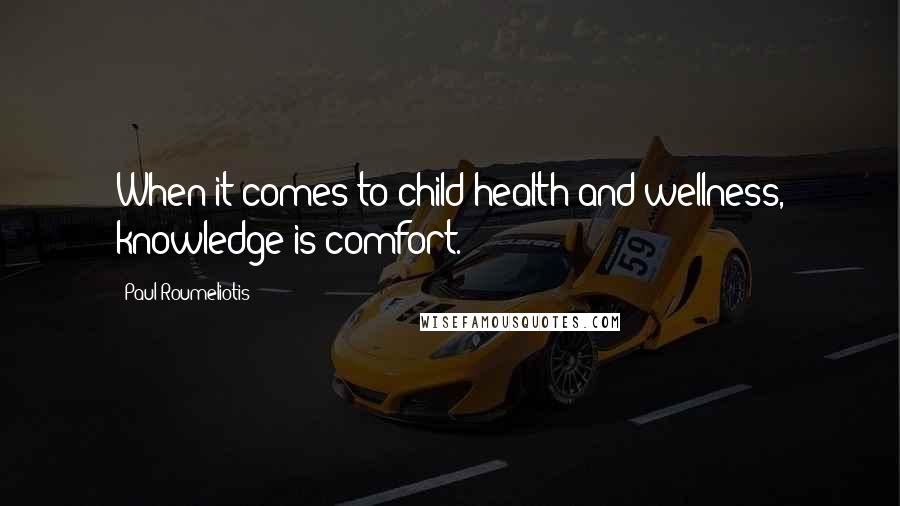 Paul Roumeliotis Quotes: When it comes to child health and wellness, knowledge is comfort.