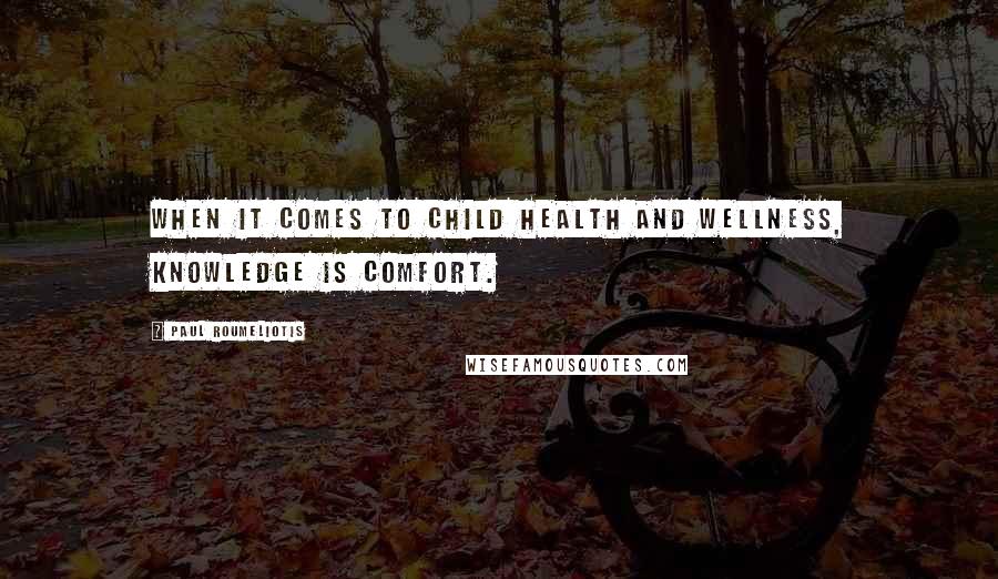 Paul Roumeliotis Quotes: When it comes to child health and wellness, knowledge is comfort.
