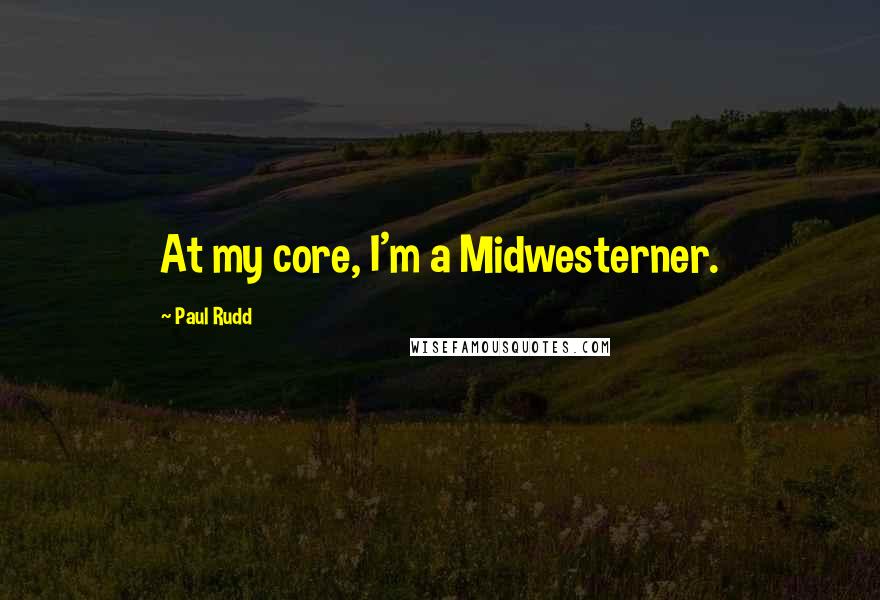 Paul Rudd Quotes: At my core, I'm a Midwesterner.