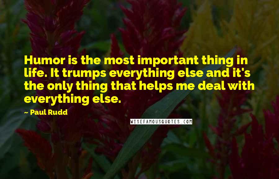 Paul Rudd Quotes: Humor is the most important thing in life. It trumps everything else and it's the only thing that helps me deal with everything else.