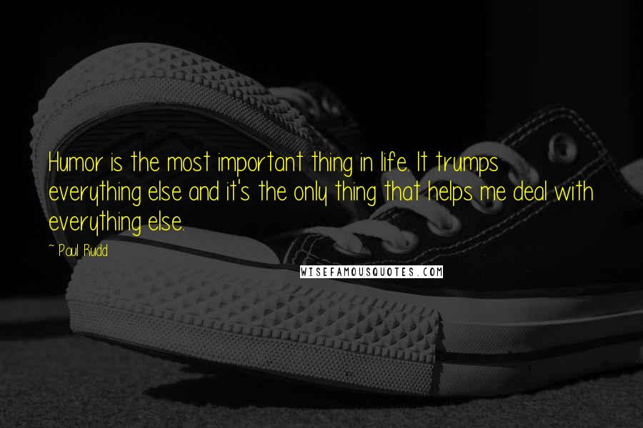 Paul Rudd Quotes: Humor is the most important thing in life. It trumps everything else and it's the only thing that helps me deal with everything else.