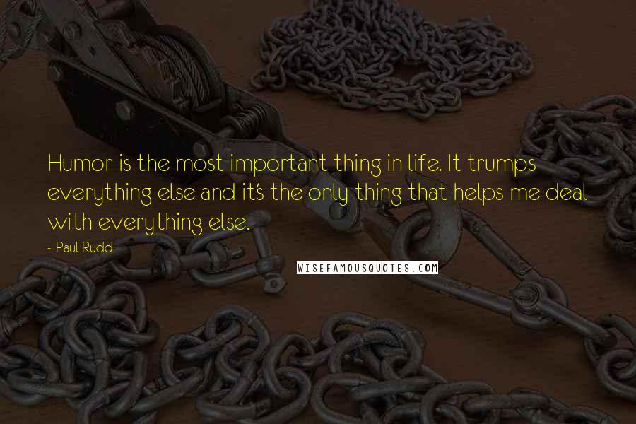 Paul Rudd Quotes: Humor is the most important thing in life. It trumps everything else and it's the only thing that helps me deal with everything else.