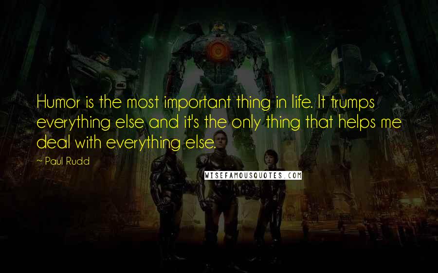 Paul Rudd Quotes: Humor is the most important thing in life. It trumps everything else and it's the only thing that helps me deal with everything else.