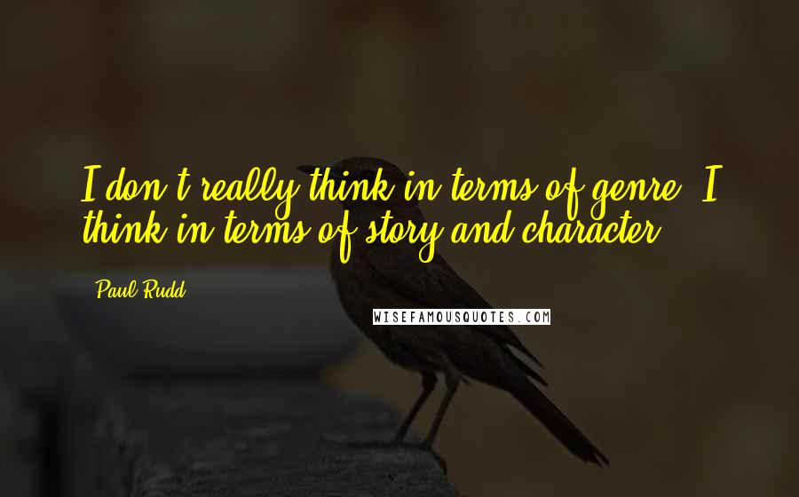 Paul Rudd Quotes: I don't really think in terms of genre, I think in terms of story and character.