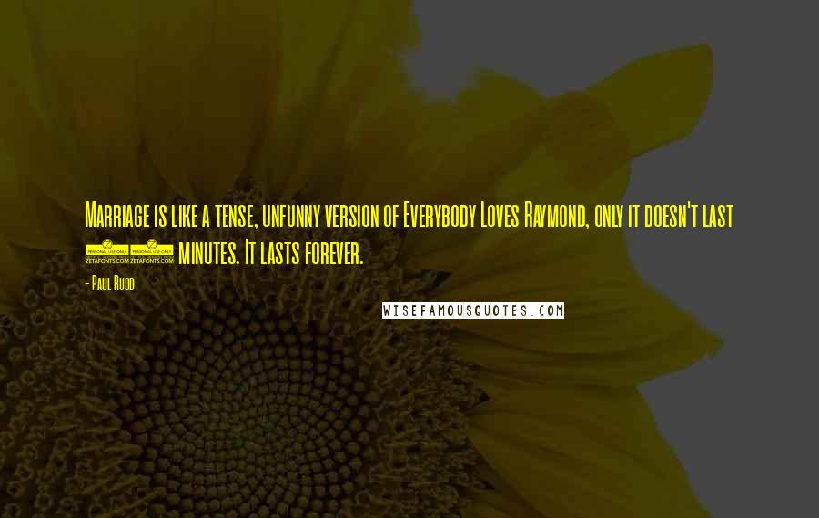 Paul Rudd Quotes: Marriage is like a tense, unfunny version of Everybody Loves Raymond, only it doesn't last 22 minutes. It lasts forever.