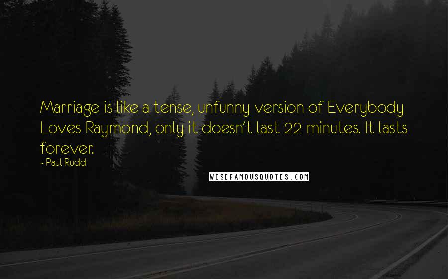 Paul Rudd Quotes: Marriage is like a tense, unfunny version of Everybody Loves Raymond, only it doesn't last 22 minutes. It lasts forever.