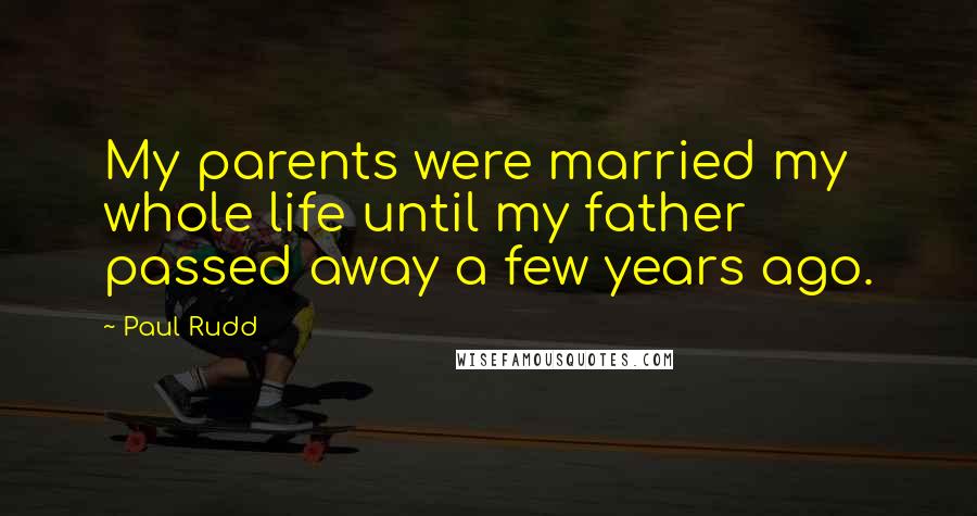 Paul Rudd Quotes: My parents were married my whole life until my father passed away a few years ago.
