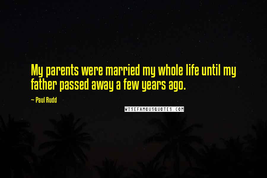 Paul Rudd Quotes: My parents were married my whole life until my father passed away a few years ago.