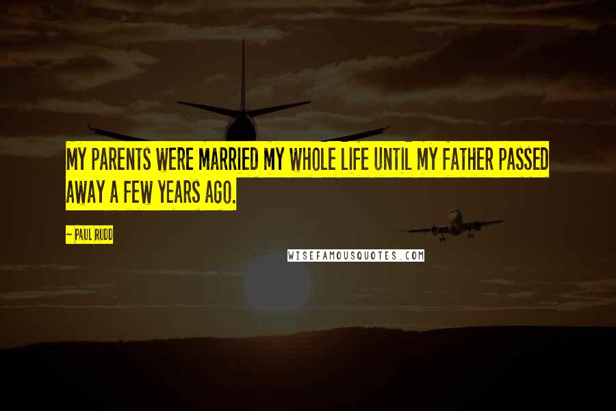 Paul Rudd Quotes: My parents were married my whole life until my father passed away a few years ago.