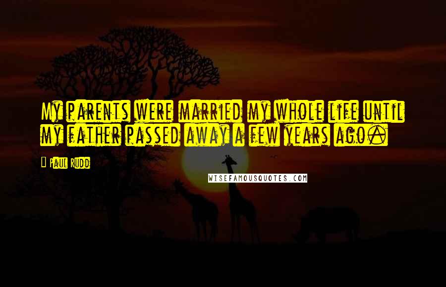 Paul Rudd Quotes: My parents were married my whole life until my father passed away a few years ago.