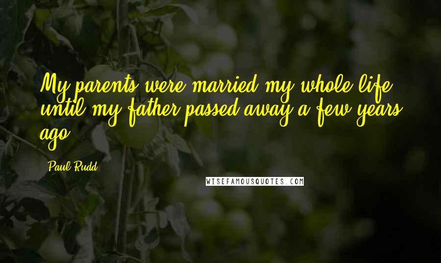 Paul Rudd Quotes: My parents were married my whole life until my father passed away a few years ago.