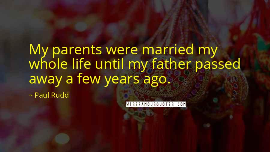 Paul Rudd Quotes: My parents were married my whole life until my father passed away a few years ago.