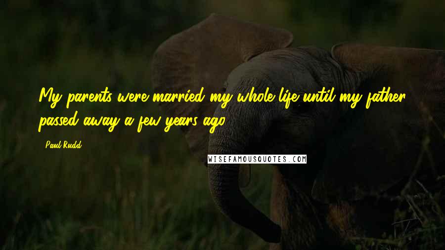 Paul Rudd Quotes: My parents were married my whole life until my father passed away a few years ago.